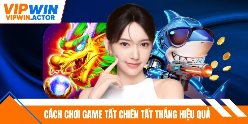 Cách chơi game tất chiến tất thắng hiệu quả