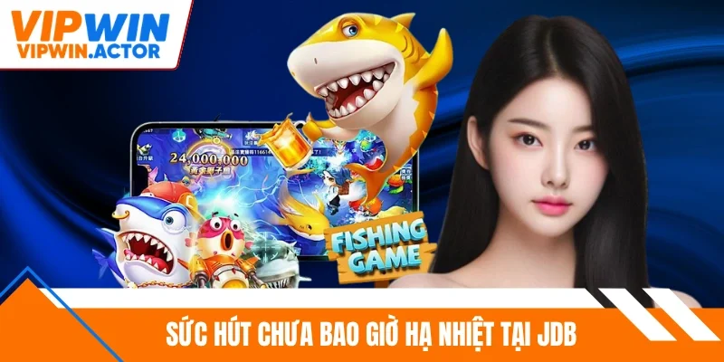 Sức hút chưa bao giờ hạ nhiệt tại JDB