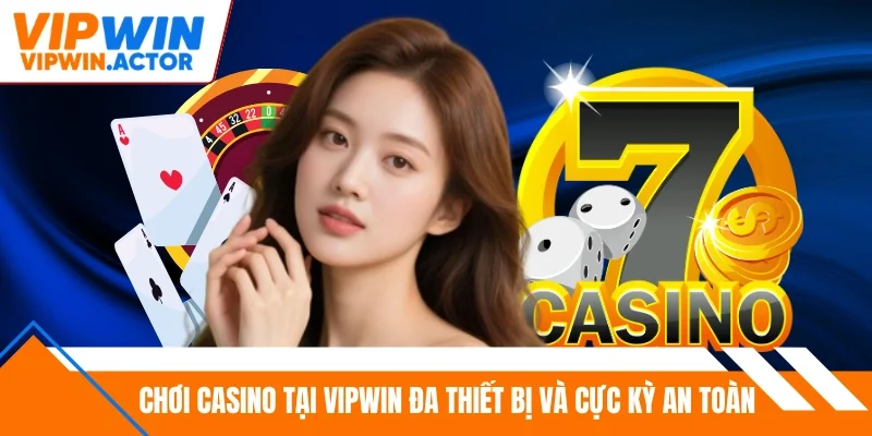 Chơi casino tại Vipwin đa thiết bị và cực kỳ an toàn