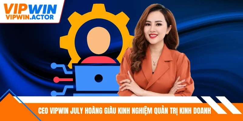 CEO Vipwin July Hoàng giàu kinh nghiệm quản trị kinh doanh 