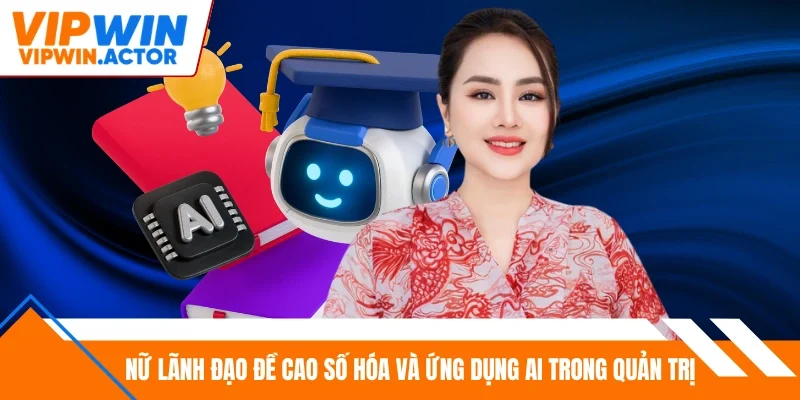 Nữ lãnh đạo đề cao số hóa và ứng dụng AI trong quản trị