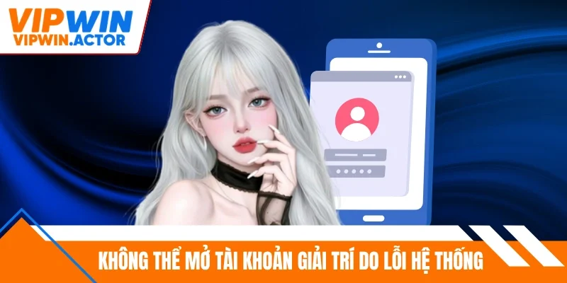 Không thể mở tài khoản giải trí do lỗi hệ thống