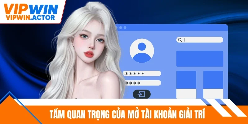 Tầm quan trọng của mở tài khoản giải trí