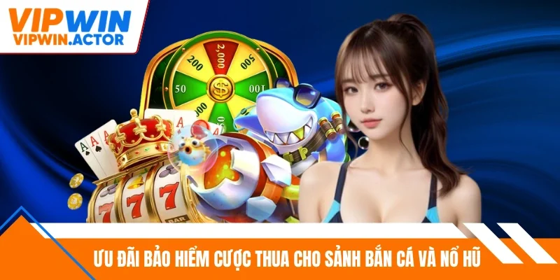 Ưu đãi bảo hiểm cược thua cho sảnh bắn cá và nổ hũ