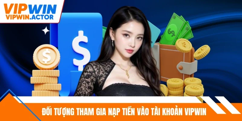 Đối tượng tham gia nạp tiền vào tài khoản Vipwin