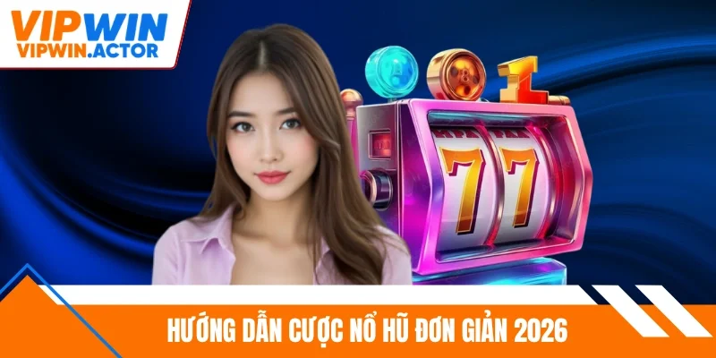 Hướng dẫn cược nổ hũ đơn giản 2026