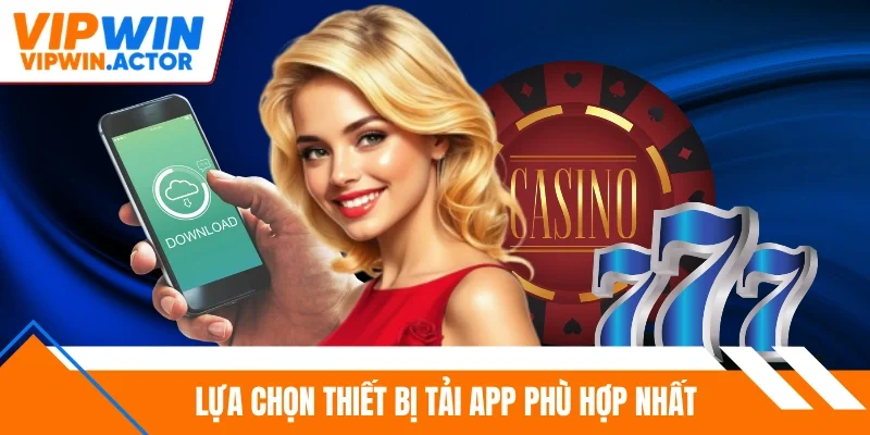 Lựa chọn thiết bị tải app phù hợp nhất