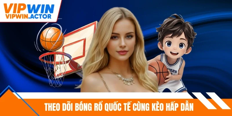 Theo dõi bóng rổ quốc tế cùng kèo hấp dẫn